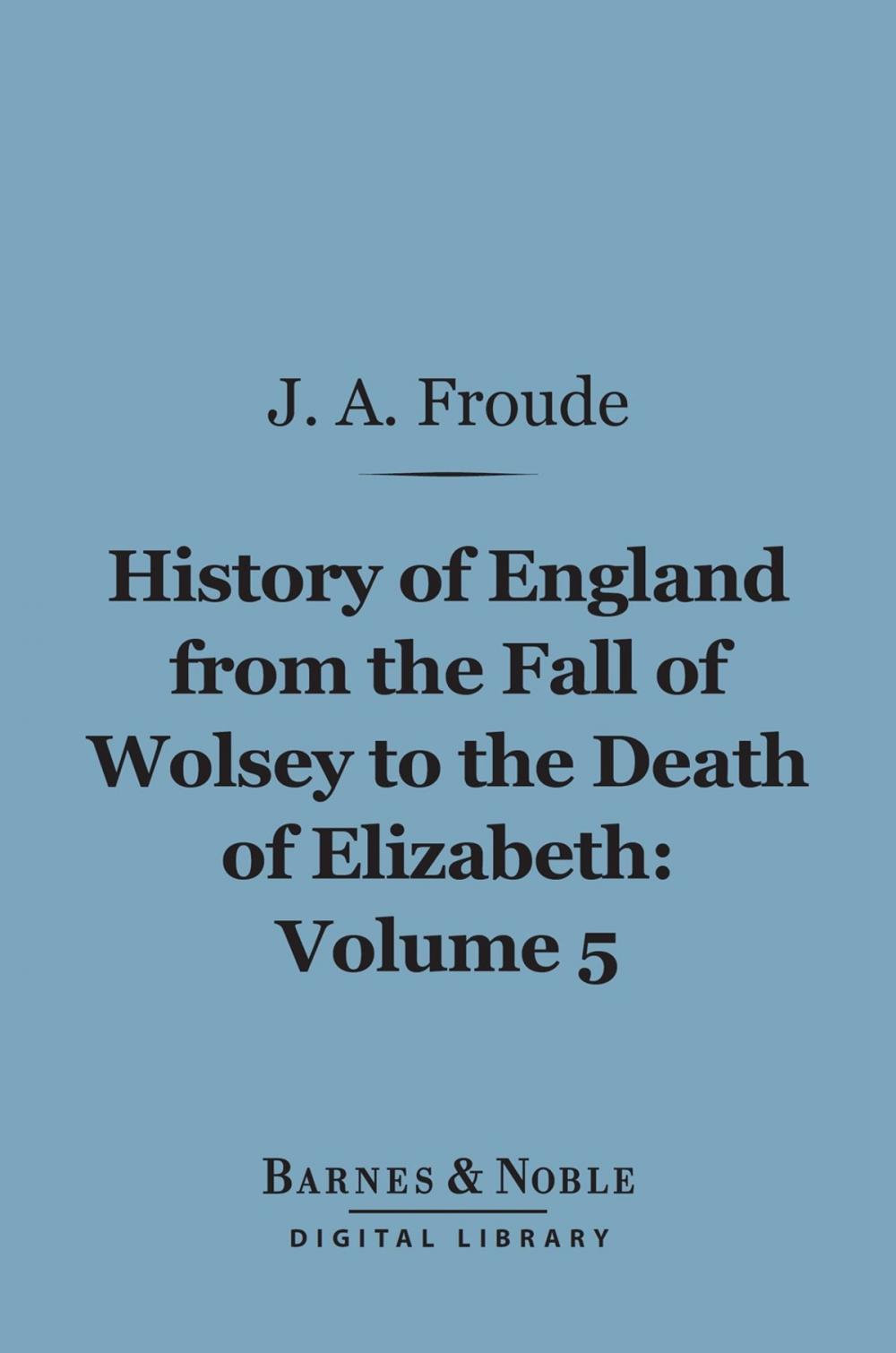 Big bigCover of History of England From the Fall of Wolsey to the Death of Elizabeth, Volume 5 (Barnes & Noble Digital Library)