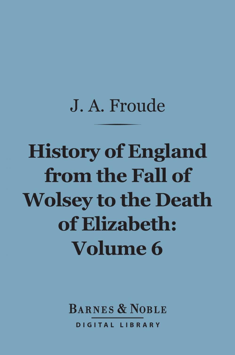 Big bigCover of The History of England From the Fall of Wolsey to the Death of Elizabeth, Volume 6 (Barnes & Noble Digital Library)