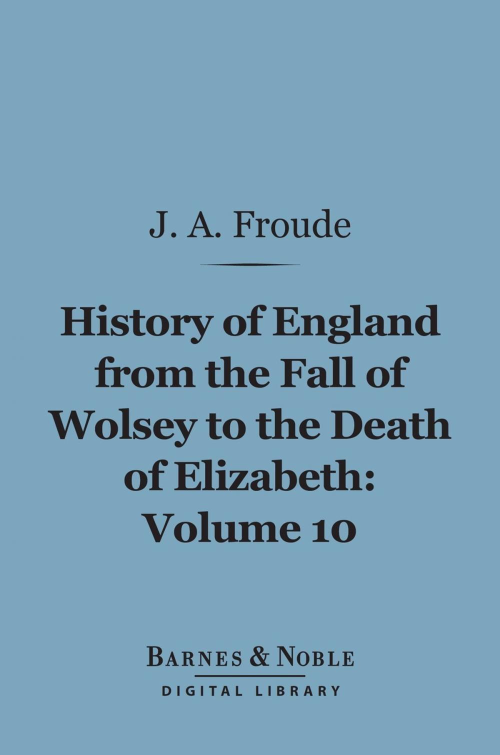 Big bigCover of History of England From the Fall of Wolsey to the Death of Elizabeth, Volume 10 (Barnes & Noble Digital Library)