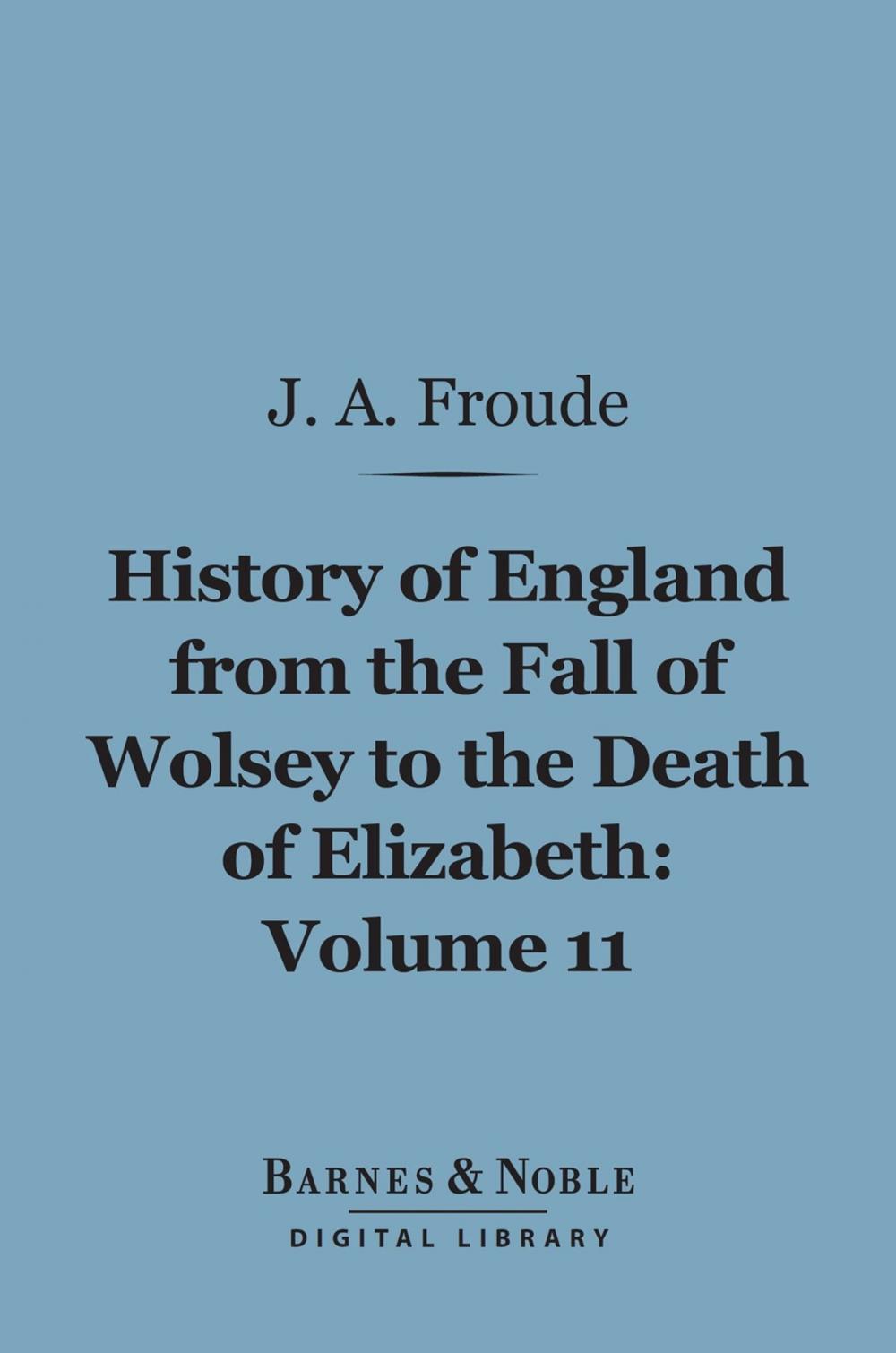 Big bigCover of History of England From the Fall of Wolsey to the Death of Elizabeth, Volume 11 (Barnes & Noble Digital Library)