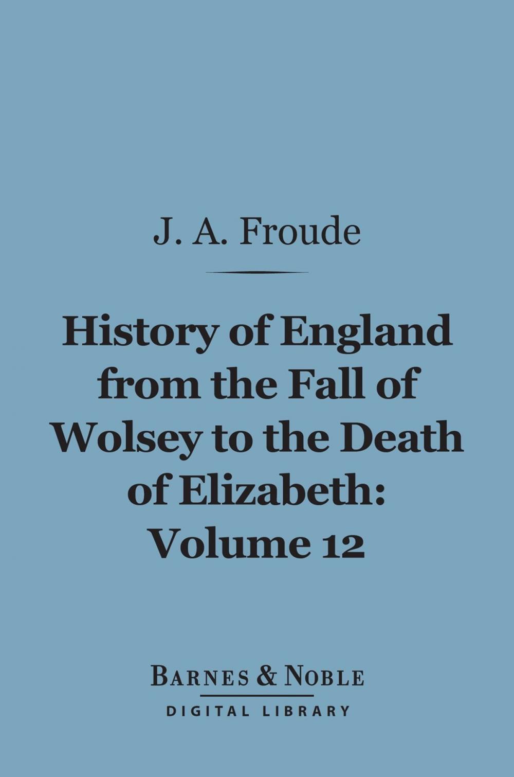 Big bigCover of History of England From the Fall of Wolsey to the Death of Elizabeth, Volume 12 (Barnes & Noble Digital Library)