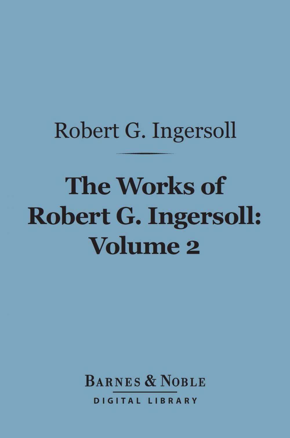 Big bigCover of The Works of Robert G. Ingersoll, Volume 2 (Barnes & Noble Digital Library)