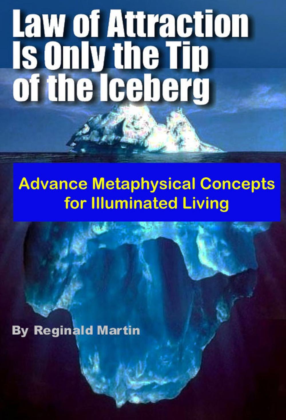 Big bigCover of Law of Attraction is only the tip of the Iceberg: Advanced Metaphysical Concepts for Illuminated Living