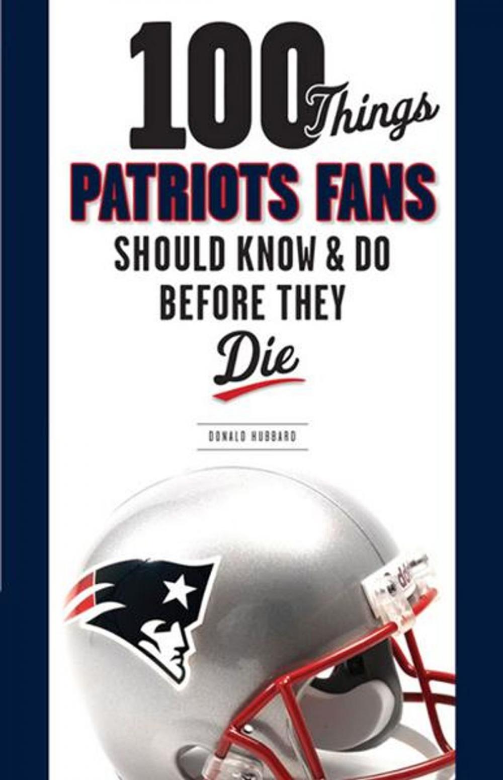 Big bigCover of 100 Things Patriots Fans Should Know & Do Before They Die