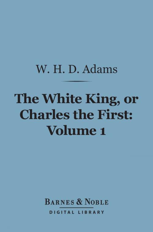 Cover of the book The White King, Or Charles the First, Volume 1 (Barnes & Noble Digital Library) by W. H.  Davenport Adams, Barnes & Noble