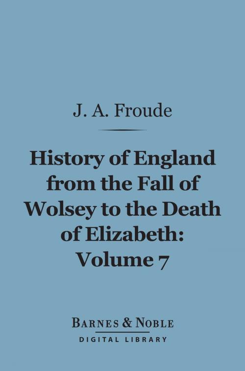 Cover of the book History of England From the Fall of Wolsey to the Death of Elizabeth, Volume 7 (Barnes & Noble Digital Library) by James Anthony Froude, Barnes & Noble