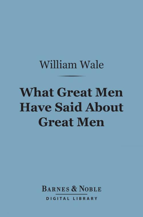 Cover of the book What Great Men Have Said About Great Men (Barnes & Noble Digital Library) by William Wale, Barnes & Noble