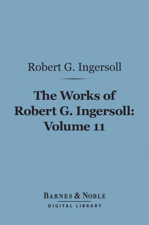 Cover of the book The Works of Robert G. Ingersoll, Volume 11 (Barnes & Noble Digital Library) by Robert G. Ingersoll, Barnes & Noble