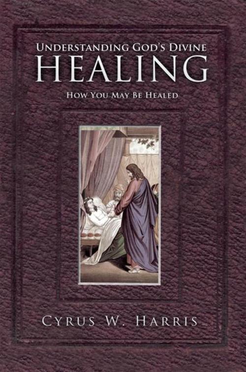 Cover of the book Understanding God’S Divine Healing by Cyrus W. Harris, WestBow Press