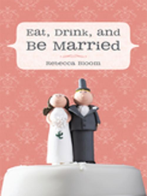Cover of the book Eat, Drink, and Be Married by Rebecca Bloom, iUniverse