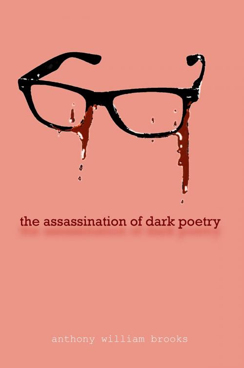 Cover of the book 99 The Assassination of Dark Poetry by Anthony Brooks, Anthony Brooks