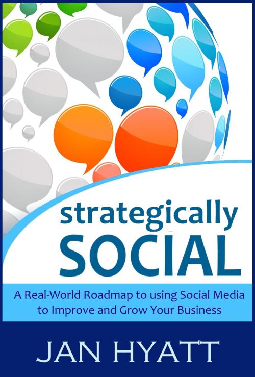 Cover of the book Strategically Social: A Real-World Roadmap to using Social Media to Improve and Grow Your Business by Jan Hyatt, Jan Hyatt