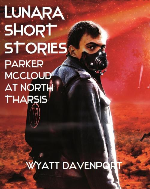 Cover of the book Lunara Short Story: Parker McCloud at North Tharsis by Wyatt Davenport, Wyatt Davenport