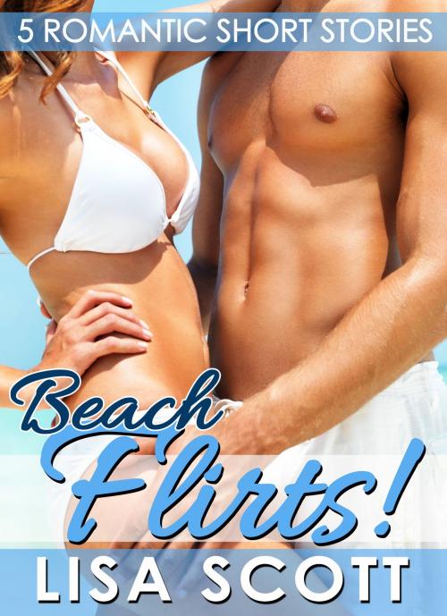 Cover of the book Beach Flirts! 5 Romantic Short Stories by Lisa Scott, Lisa Scott