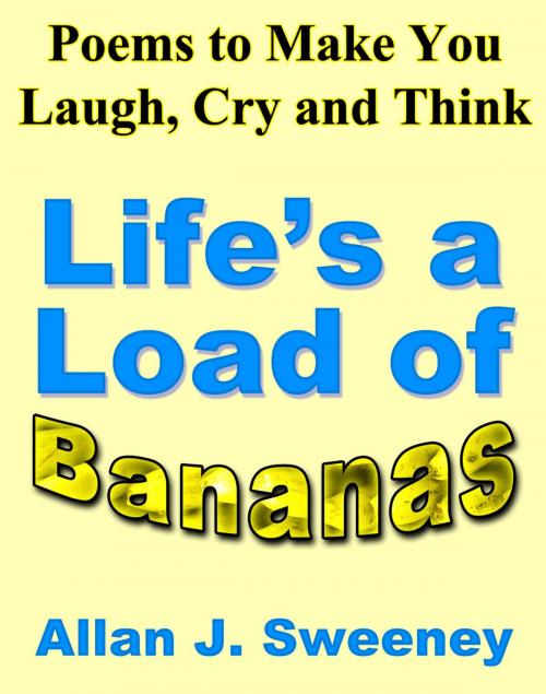 Cover of the book Poems to Make You Laugh, Cry and Think: Life's a Load of Bananas by Allan J. Sweeney, Allan J. Sweeney
