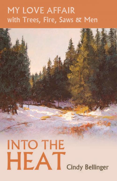 Cover of the book Into the Heat, My Love Affair with Trees, Fire, Saws & Men by Cindy Bellinger, Cindy Bellinger