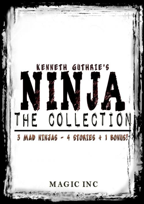 Cover of the book Ninja The Collection: 3 mad ninjas - 4 stories + 1 bonus! by Kenneth Guthrie, Lunatic Ink Publishing