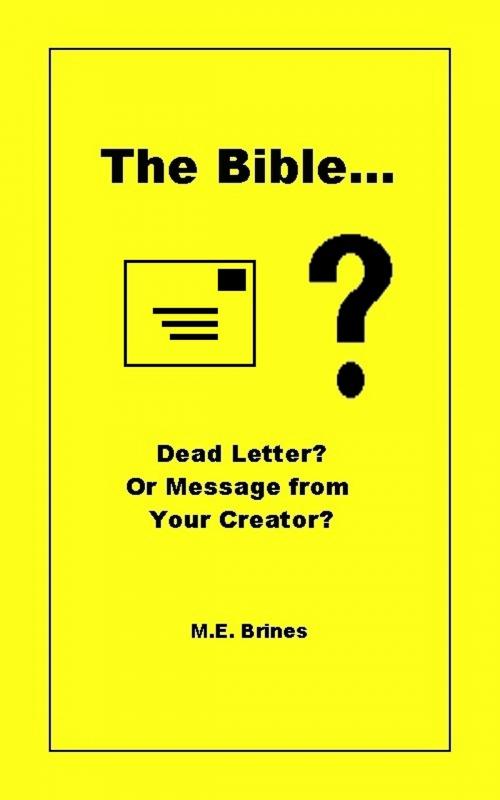 Cover of the book The Bible: Dead Letter or Message from Your Creator? by M.E. Brines, M.E. Brines