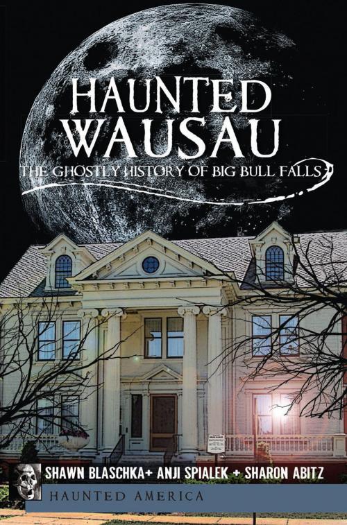 Cover of the book Haunted Wausau by Shawn Blaschka, Anji Spialek, Sharon Abitz, Arcadia Publishing Inc.