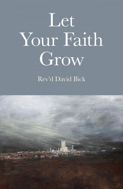 Cover of the book Let Your Faith Grow by Rev'd David Bick, John Hunt Publishing