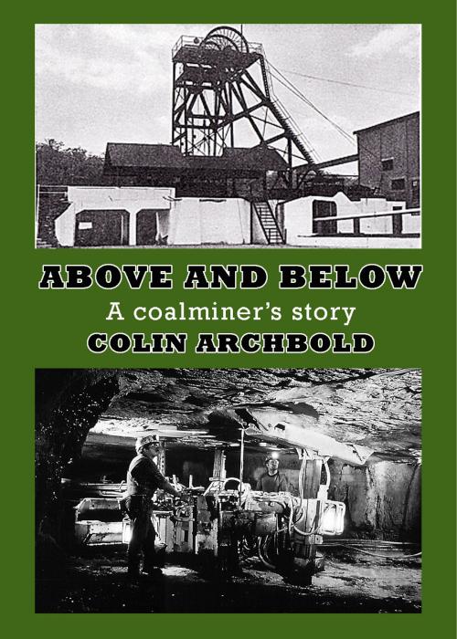 Cover of the book Above and Below- A Coalminer's Story by Colin Archbold, Hightor