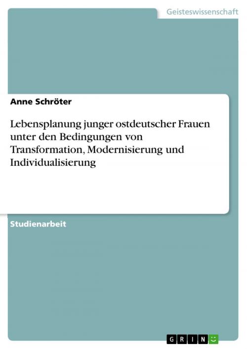 Cover of the book Lebensplanung junger ostdeutscher Frauen unter den Bedingungen von Transformation, Modernisierung und Individualisierung by Anne Schröter, GRIN Verlag