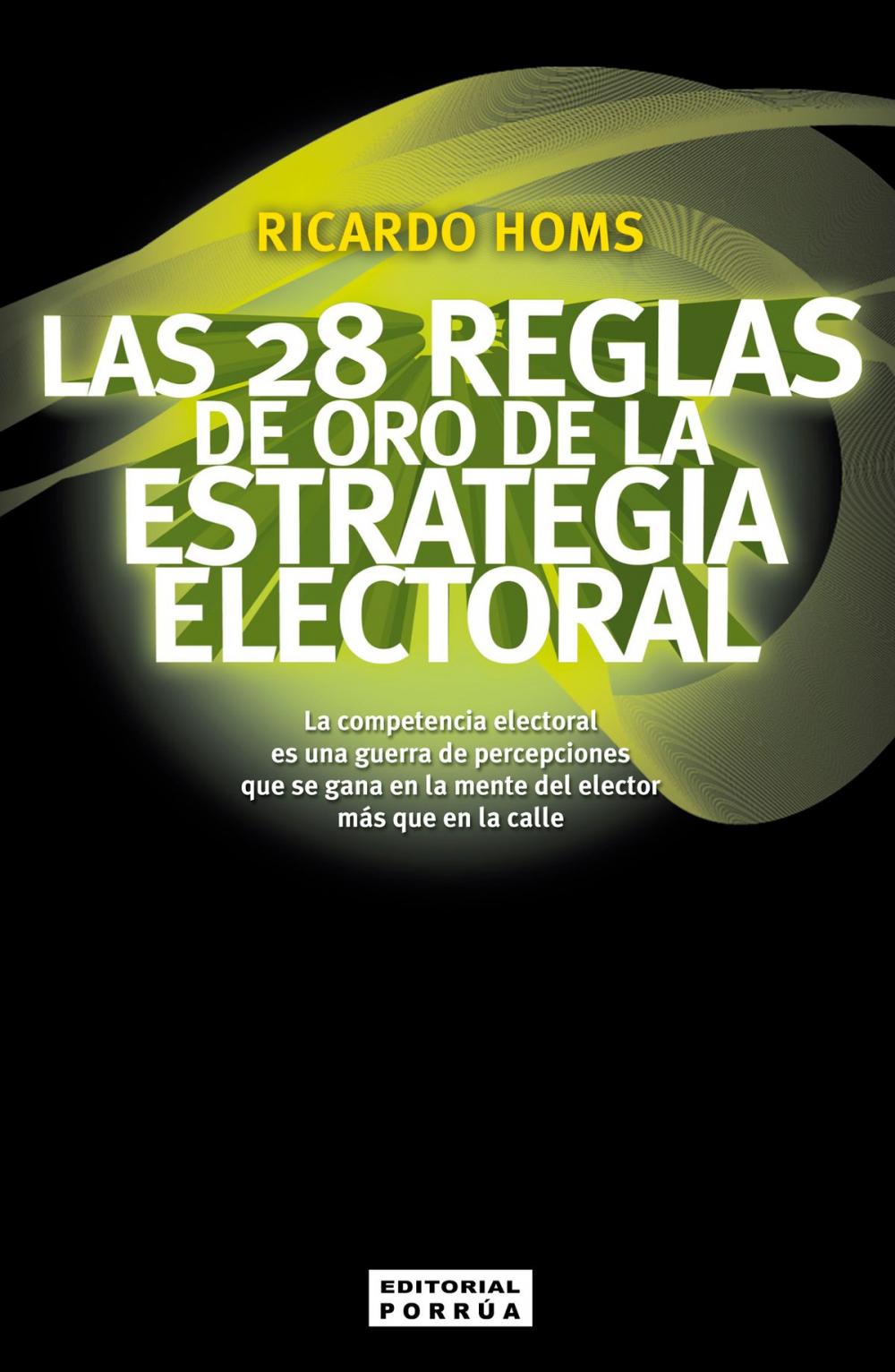 Big bigCover of Las 28 reglas de oro de la estrategia electoral: La competencia electoral es una guerra de percepciones que se gana en la mente del elector más que en la calle