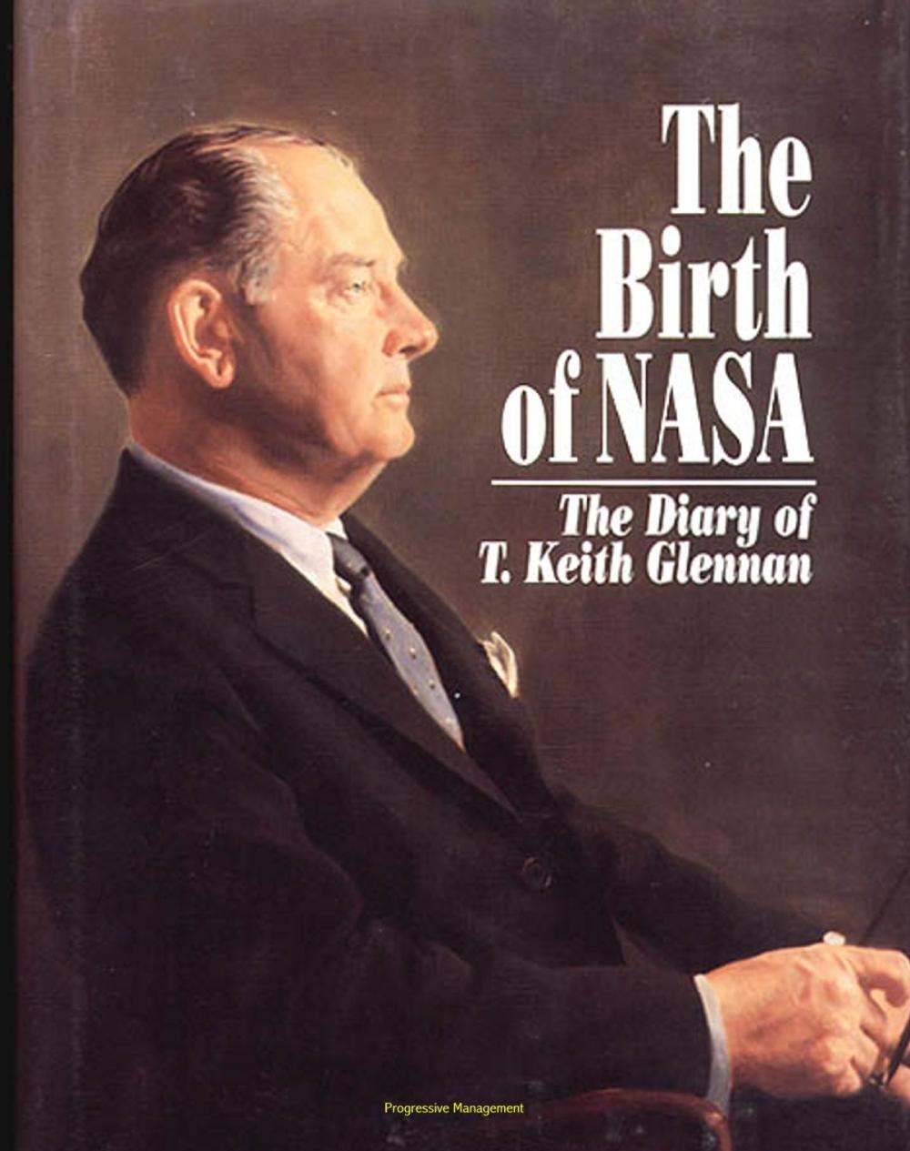 Big bigCover of NASA History Series: The Birth of NASA - The Diary of T. Keith Glennan, The First Years of America's Space Agency, Eisenhower, Kennedy, Saturn, Moon Landing, Communications Satellites (NASA SP-4105)