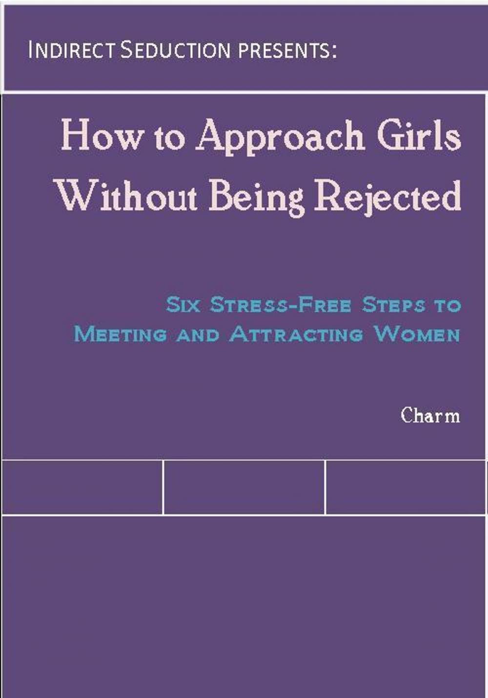 Big bigCover of How to Approach Girls Without Being Rejected: Six Stress-Free Steps to Meeting and Attracting Women
