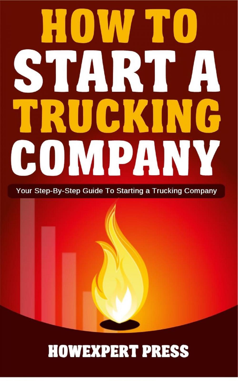 Big bigCover of How to Start a Trucking Company: Your Step-By-Step Guide to Starting a Trucking Company
