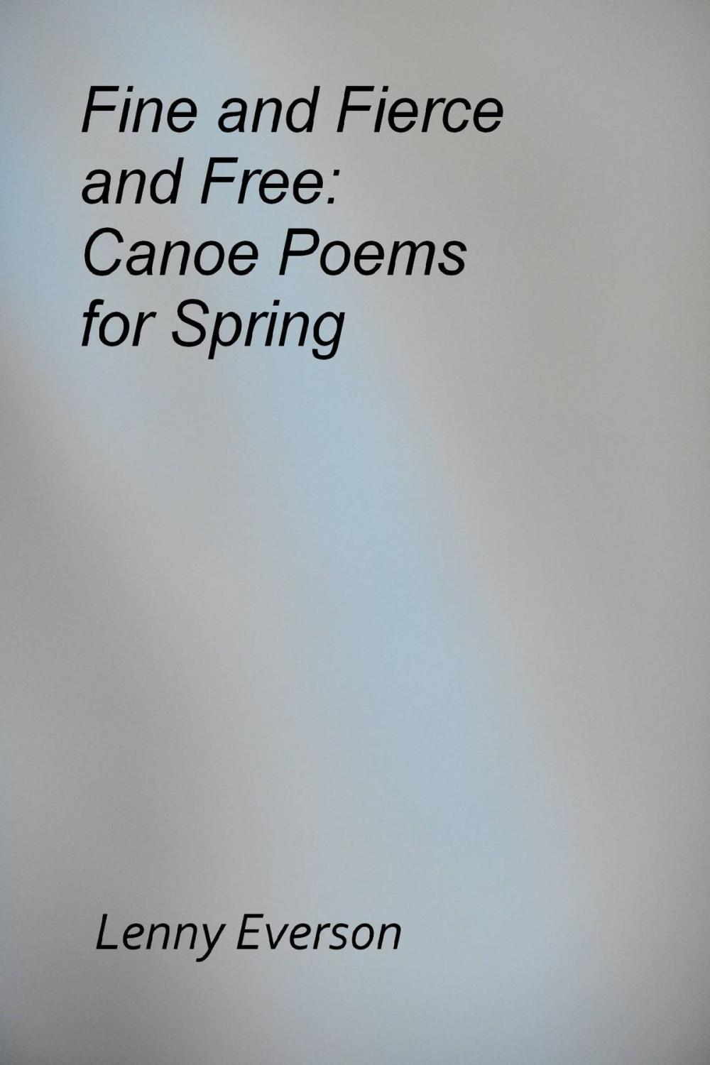 Big bigCover of Fine and Fierce and Free: Canoe Poems for Spring