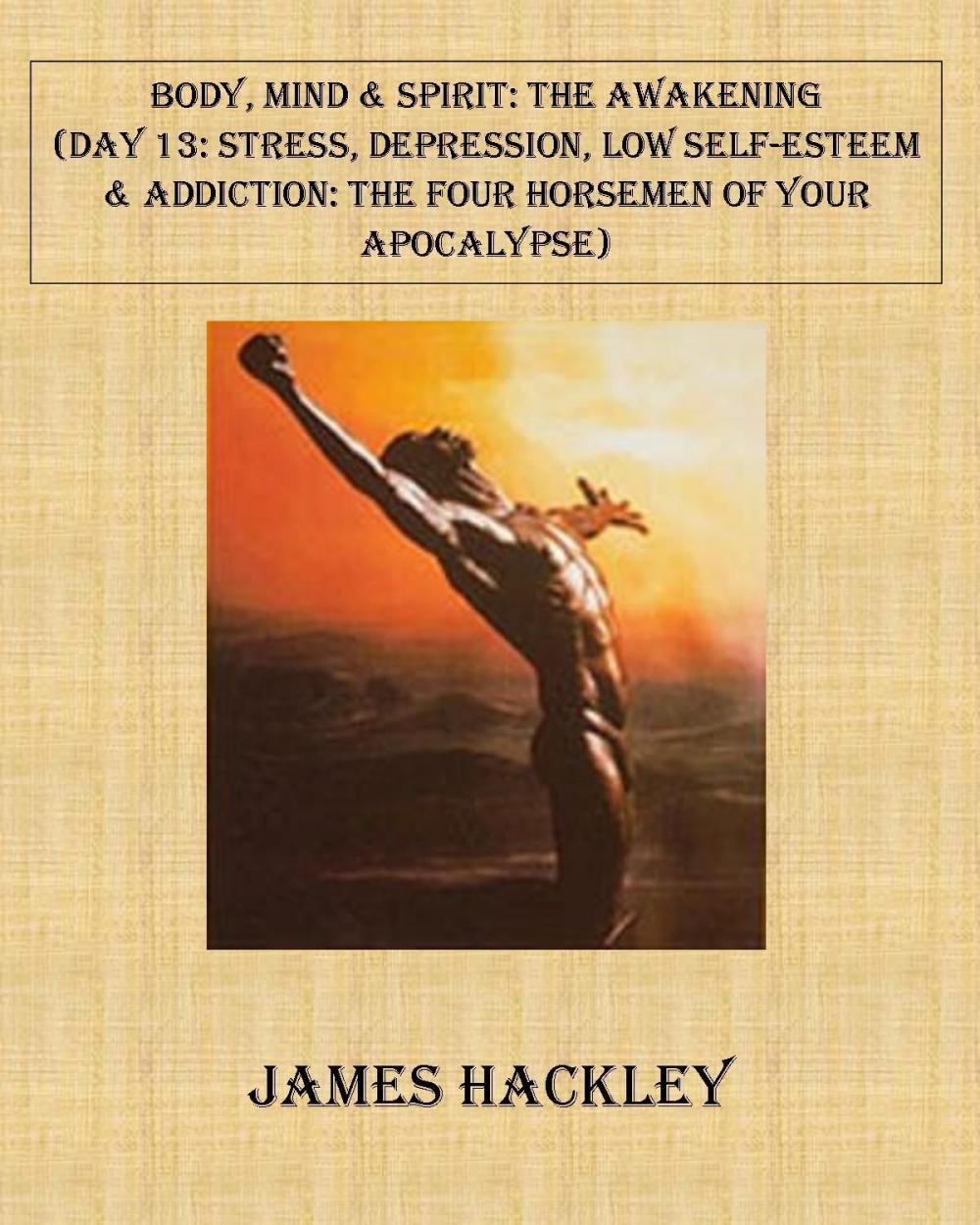 Big bigCover of Body, Mind & Spirit: The Awakening (Day 13: Stress, Depression, Low Self-Esteem and Addiction: The Four Horsemen of Your Apocalypse)