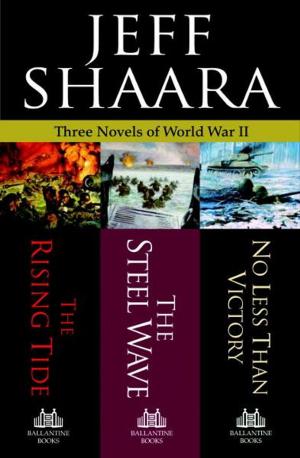 Book cover of Jeff Shaara: Three Novels of World War II: The Rising Tide, The Steel Wave, No Less Than Victory