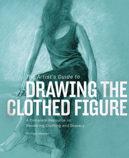 Cover of the book The Artist's Guide to Drawing the Clothed Figure by Michael Massen, Potter/Ten Speed/Harmony/Rodale