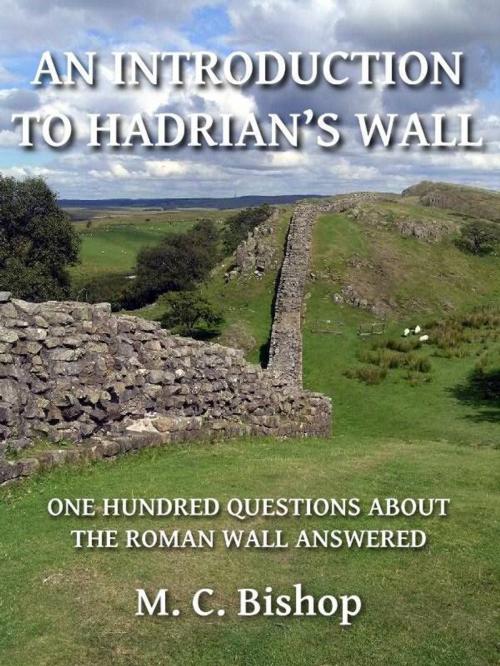 Cover of the book An Introduction to Hadrian's Wall: One Hundred Questions About the Roman Wall Answered by M. C. Bishop, M. C. Bishop