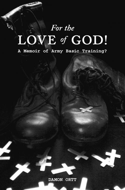 Cover of the book For the Love of God! A memoir of Army Basic Training? by Damon Ortt, Damon Ortt