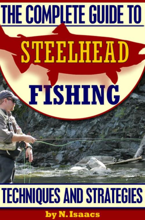 Cover of the book The Complete Guide to Steelhead Fishing: Techniques and Strategies by N. Isaacs, CPublishing