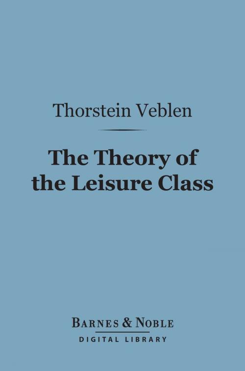 Cover of the book The Theory of the Leisure Class (Barnes & Noble Digital Library) by Thorstein Veblen, Barnes & Noble