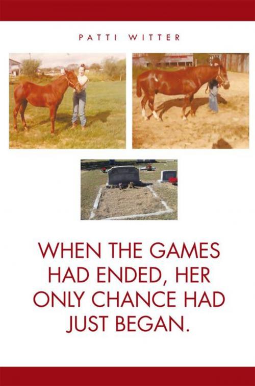 Cover of the book When the Games Had Ended, Her Only Chance Had Just Began. by Patti Witter, iUniverse