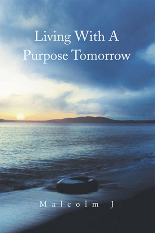 Cover of the book Living with a Purpose Tomorrow by Malcolm J, Xlibris US