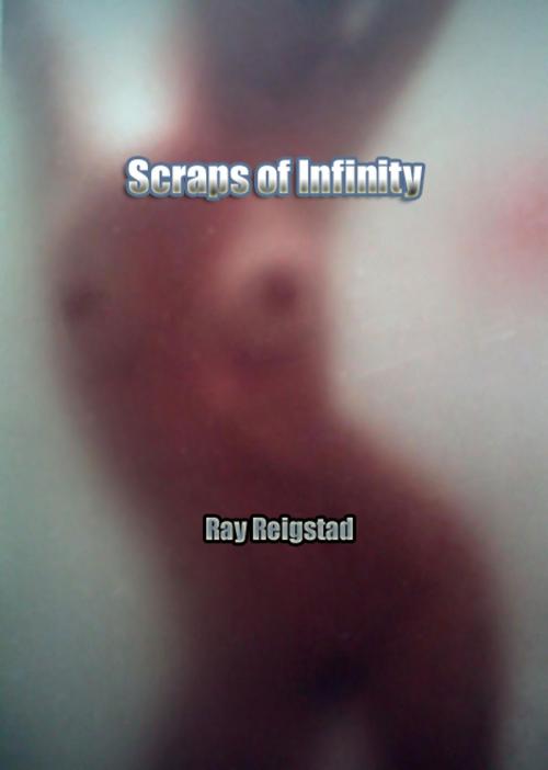 Cover of the book Scraps of Infinity by Ray Reigstad, Ray Reigstad
