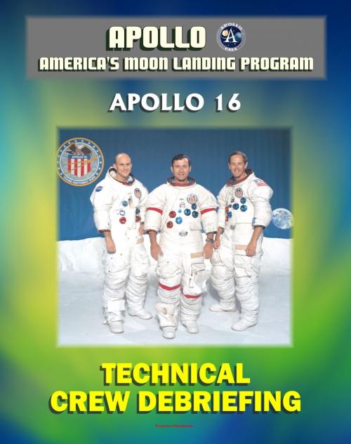 Cover of the book Apollo and America's Moon Landing Program: Apollo 16 Technical Crew Debriefing with Unique Observations about the Fifth Lunar Mission - Astronauts Young, Duke and Mattingly by Progressive Management, Progressive Management