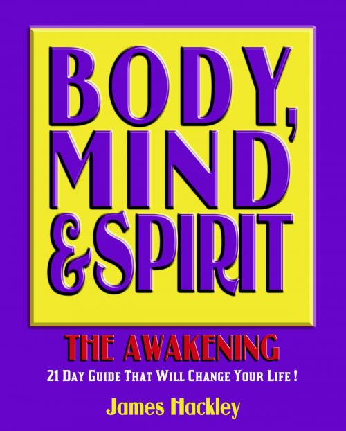 Cover of the book Body, Mind & Spirit: The Awakening (A 21 Day Journey That Will Change Your Life!) by James Hackley, James Hackley