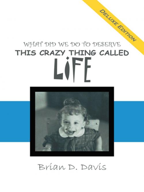 Cover of the book What Did We Do to Deserve This Crazy Thing Called Life by Brian D. Davis, AuthorHouse