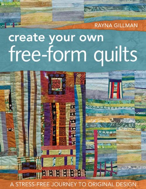 Cover of the book Create Your Own Free-Form Quilts by Rayna Gillman, C&T Publishing