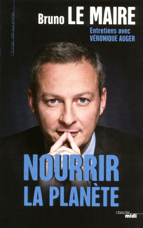 Cover of the book Nourrir la planète by Bruno LE MAIRE, Véronique AUGER, Cherche Midi