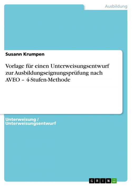 Cover of the book Vorlage für einen Unterweisungsentwurf zur Ausbildungseignungsprüfung nach AVEO - 4-Stufen-Methode by Susann Krumpen, GRIN Verlag