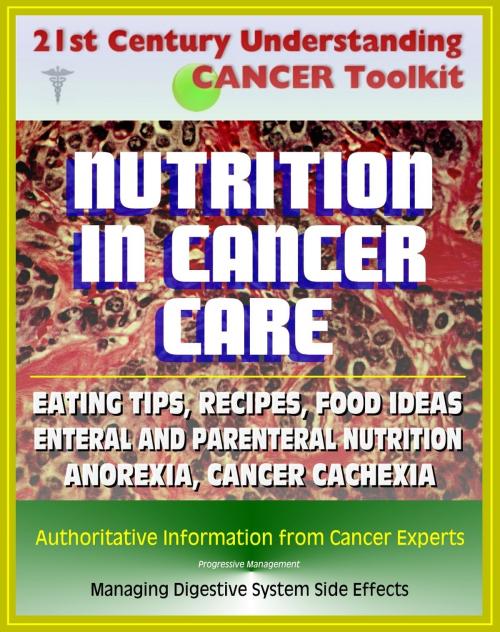 Cover of the book 21st Century Understanding Cancer Toolkit: Nutrition in Cancer Care, Eating Tips and Recipes for Cancer Patients, Food Suggestions, Dealing with Digestive Problems from Therapy by Progressive Management, Progressive Management