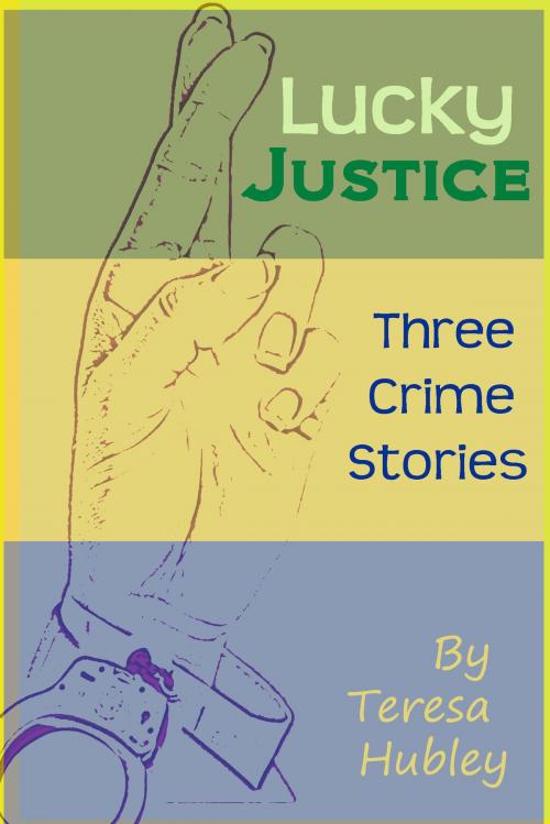 Cover of the book Lucky Justice: 3 Crime Stories by Teresa Hubley, Teresa Hubley