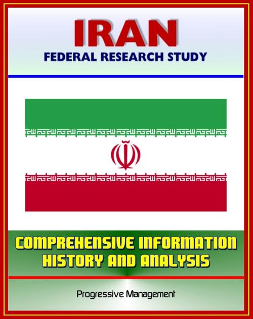 Cover of the book Iran: Federal Research Study and Country Profile with Comprehensive Information, History, and Analysis - Politics, Economy, Military by Progressive Management, Progressive Management